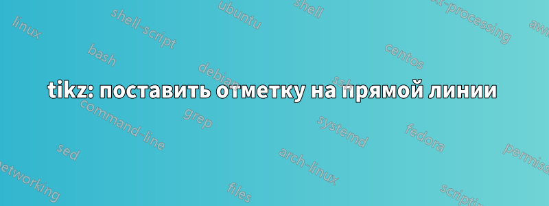 tikz: поставить отметку на прямой линии