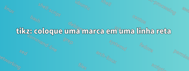 tikz: coloque uma marca em uma linha reta