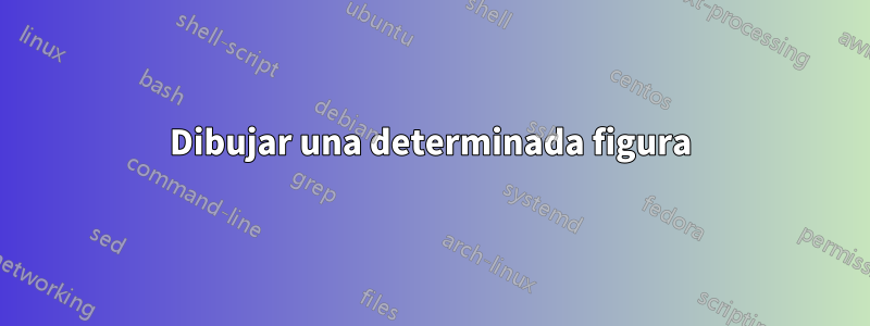 Dibujar una determinada figura