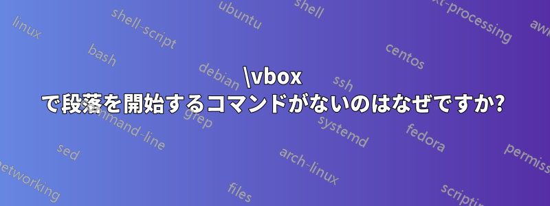 \vbox で段落を開始するコマンドがないのはなぜですか?