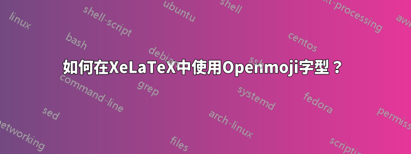 如何在XeLaTeX中使用Openmoji字型？