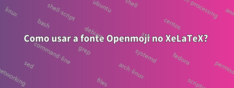 Como usar a fonte Openmoji no XeLaTeX?