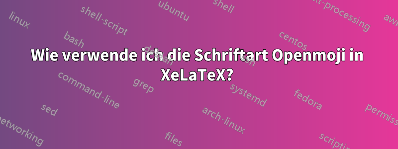 Wie verwende ich die Schriftart Openmoji in XeLaTeX?