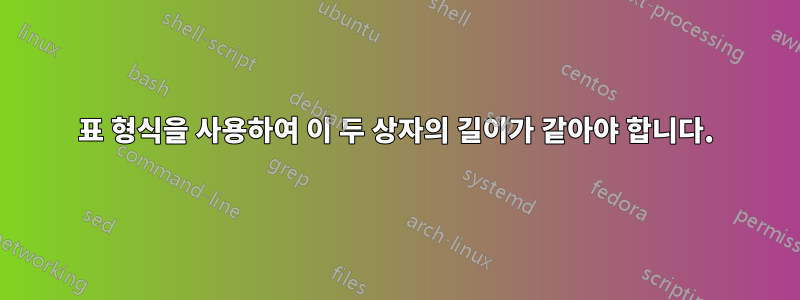 표 형식을 사용하여 이 두 상자의 길이가 같아야 합니다.