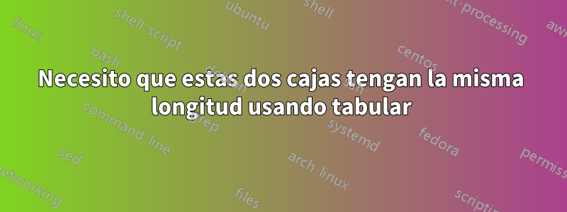 Necesito que estas dos cajas tengan la misma longitud usando tabular