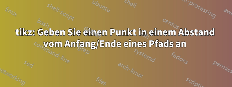 tikz: Geben Sie einen Punkt in einem Abstand vom Anfang/Ende eines Pfads an