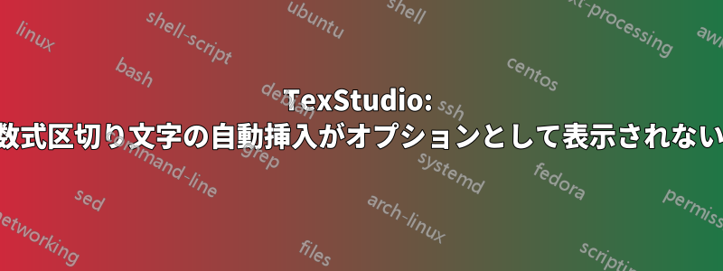 TexStudio: 数式区切り文字の自動挿入がオプションとして表示されない