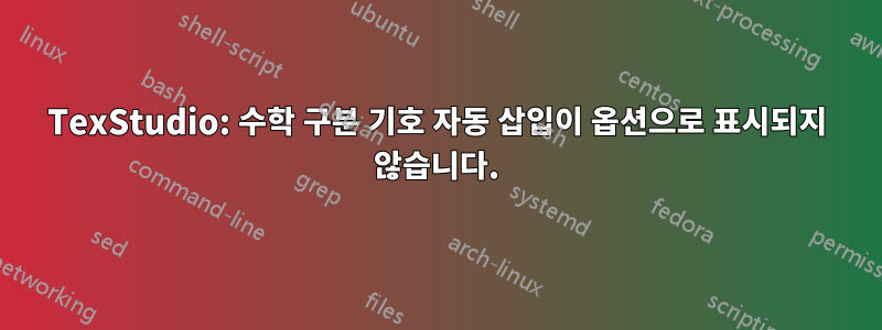 TexStudio: 수학 구분 기호 자동 삽입이 옵션으로 표시되지 않습니다.