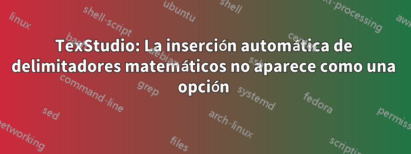 TexStudio: La inserción automática de delimitadores matemáticos no aparece como una opción