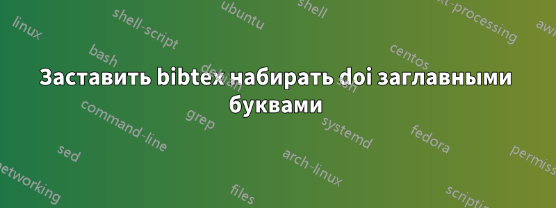 Заставить bibtex набирать doi заглавными буквами