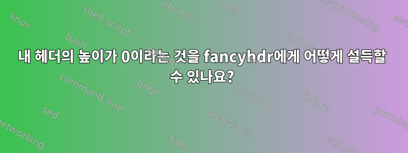 내 헤더의 높이가 0이라는 것을 fancyhdr에게 어떻게 설득할 수 있나요?