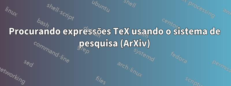 Procurando expressões TeX usando o sistema de pesquisa (ArXiv)