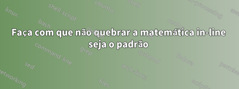 Faça com que não quebrar a matemática in-line seja o padrão