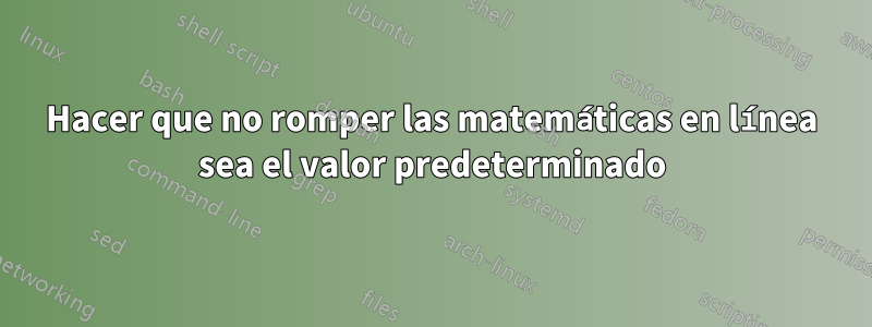 Hacer que no romper las matemáticas en línea sea el valor predeterminado