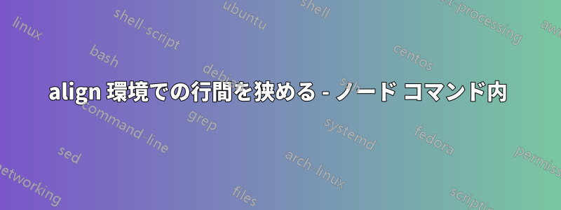 align 環境での行間を狭める - ノード コマンド内