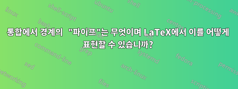 통합에서 경계의 "파이프"는 무엇이며 LaTeX에서 이를 어떻게 표현할 수 있습니까?