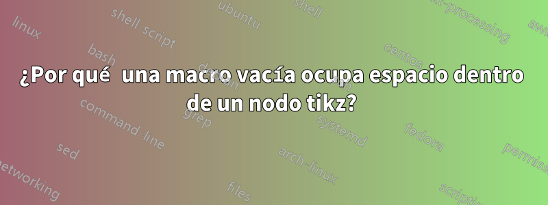 ¿Por qué una macro vacía ocupa espacio dentro de un nodo tikz?