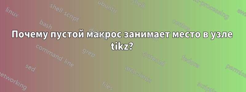 Почему пустой макрос занимает место в узле tikz?