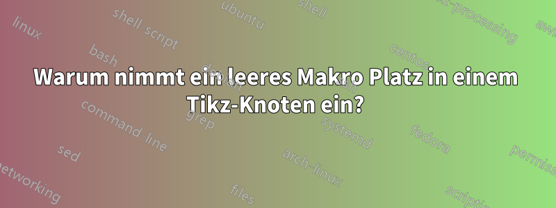 Warum nimmt ein leeres Makro Platz in einem Tikz-Knoten ein?