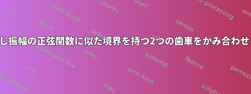 同じ振幅の正弦関数に似た境界を持つ2つの歯車をかみ合わせる