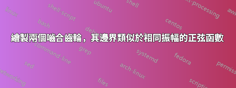 繪製兩個嚙合齒輪，其邊界類似於相同振幅的正弦函數