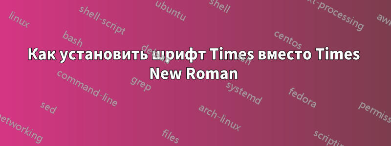 Как установить шрифт Times вместо Times New Roman