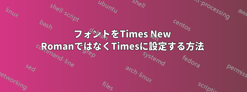 フォントをTimes New RomanではなくTimesに設定する方法