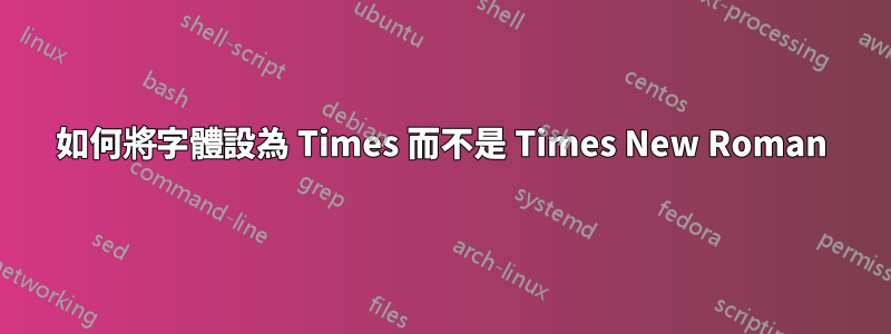 如何將字體設為 Times 而不是 Times New Roman