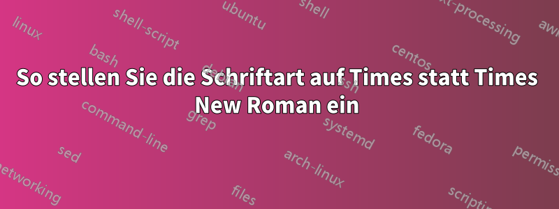 So stellen Sie die Schriftart auf Times statt Times New Roman ein