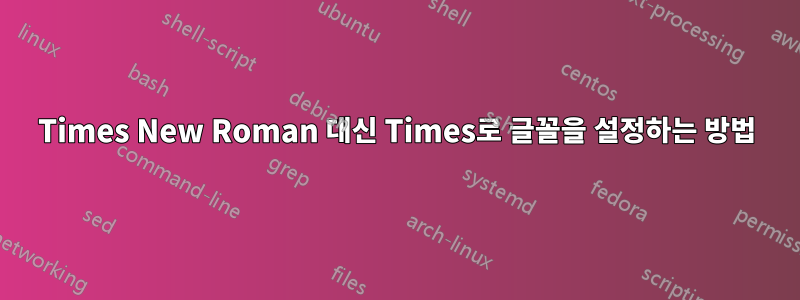 Times New Roman 대신 Times로 글꼴을 설정하는 방법