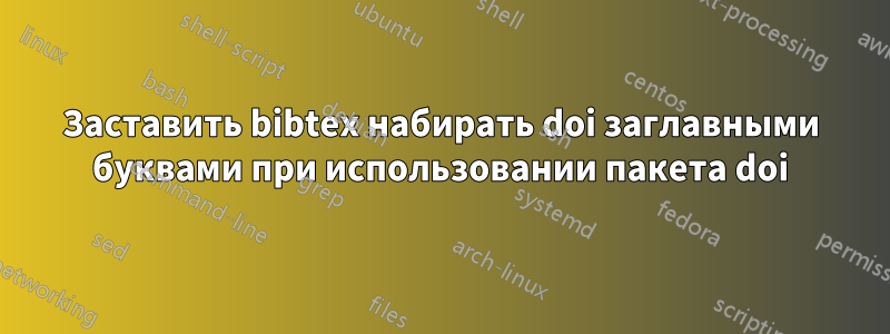 Заставить bibtex набирать doi заглавными буквами при использовании пакета doi