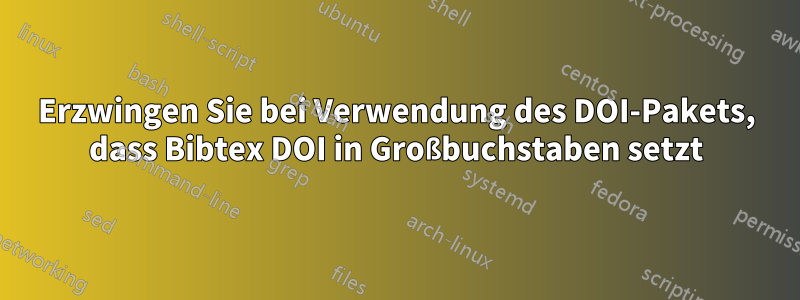 Erzwingen Sie bei Verwendung des DOI-Pakets, dass Bibtex DOI in Großbuchstaben setzt