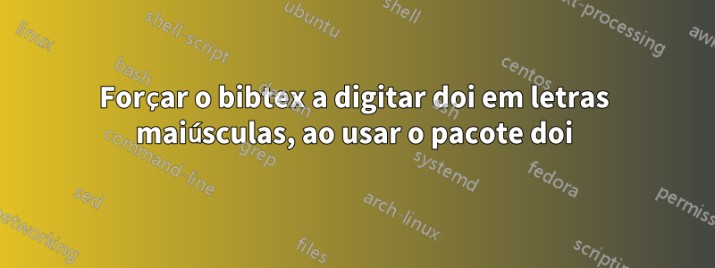 Forçar o bibtex a digitar doi em letras maiúsculas, ao usar o pacote doi