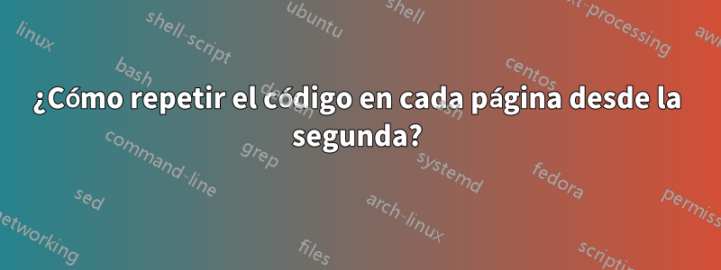 ¿Cómo repetir el código en cada página desde la segunda?