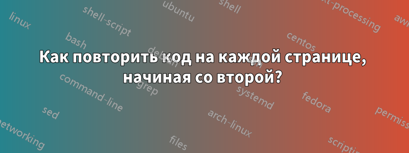 Как повторить код на каждой странице, начиная со второй?