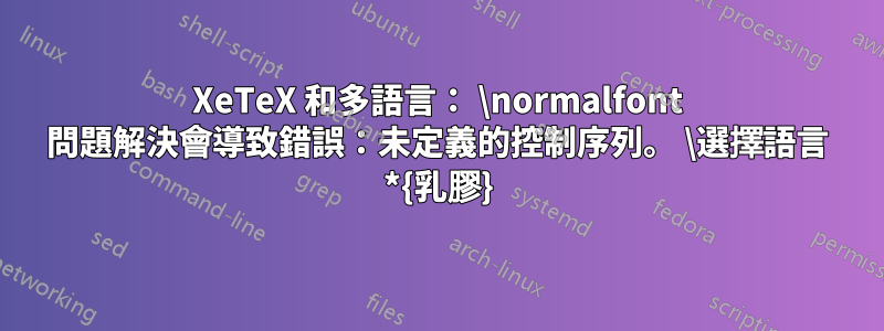 XeTeX 和多語言： \normalfont 問題解決會導致錯誤：未定義的控制序列。 \選擇語言 *{乳膠}