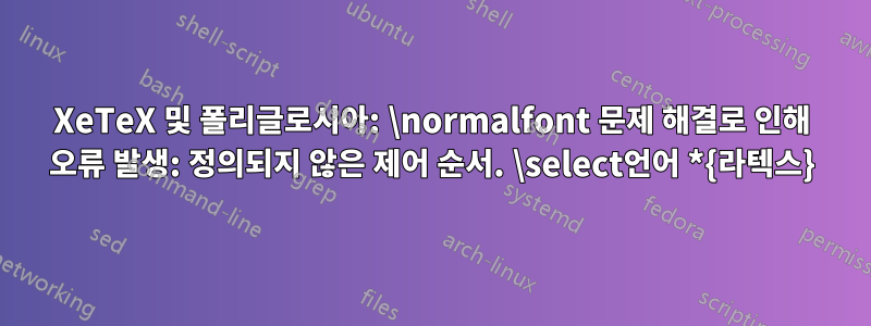 XeTeX 및 폴리글로시아: \normalfont 문제 해결로 인해 오류 발생: 정의되지 않은 제어 순서. \select언어 *{라텍스}