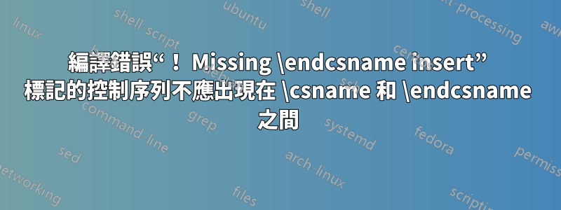 編譯錯誤“！ Missing \endcsname insert” 標記的控制序列不應出現在 \csname 和 \endcsname 之間