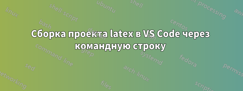 Сборка проекта latex в VS Code через командную строку