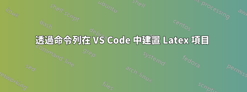 透過命令列在 VS Code 中建置 Latex 項目