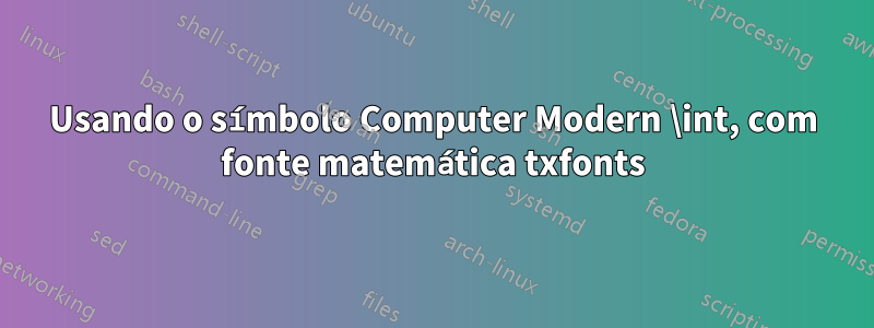 Usando o símbolo Computer Modern \int, com fonte matemática txfonts