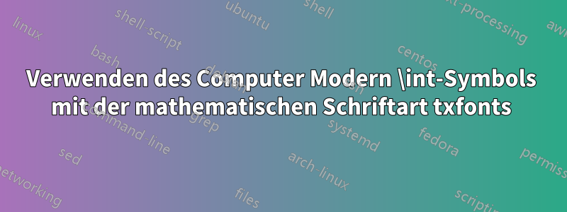 Verwenden des Computer Modern \int-Symbols mit der mathematischen Schriftart txfonts