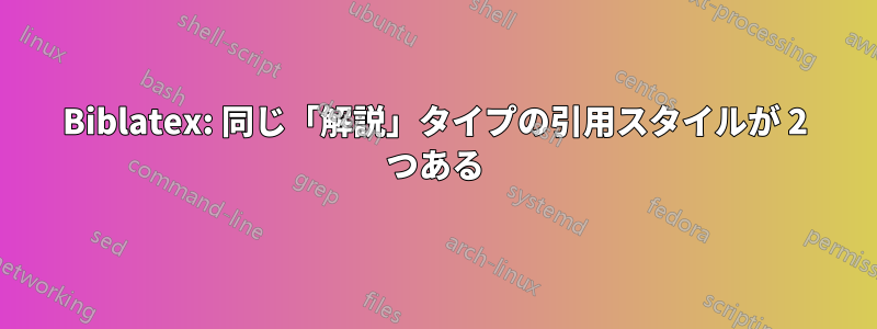 Biblatex: 同じ「解説」タイプの引用スタイルが 2 つある