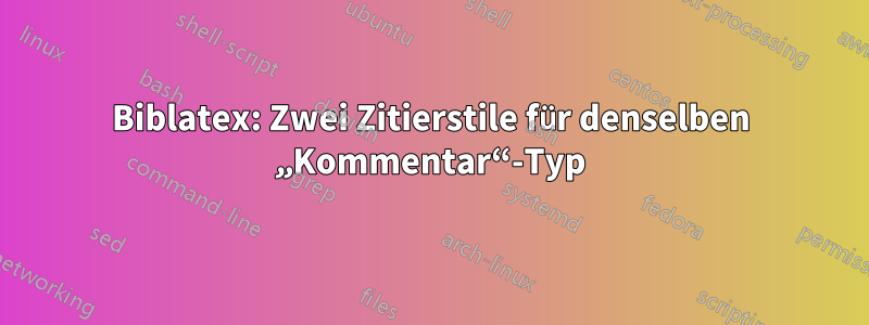 Biblatex: Zwei Zitierstile für denselben „Kommentar“-Typ