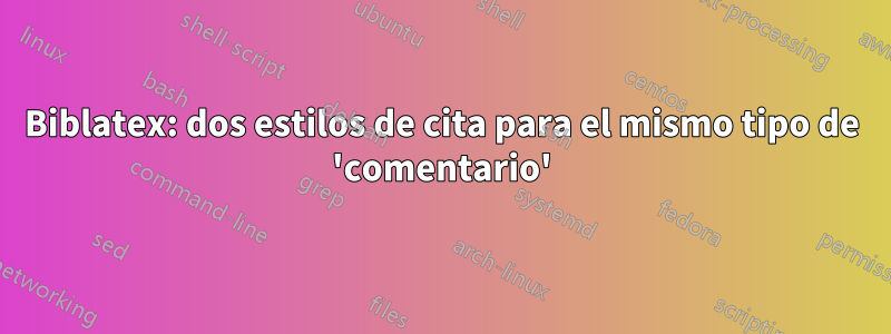 Biblatex: dos estilos de cita para el mismo tipo de 'comentario'