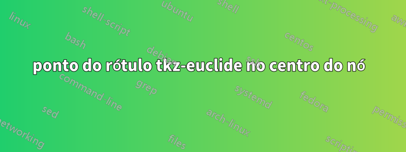 ponto do rótulo tkz-euclide no centro do nó