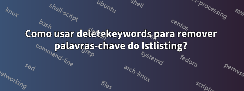 Como usar deletekeywords para remover palavras-chave do lstlisting?