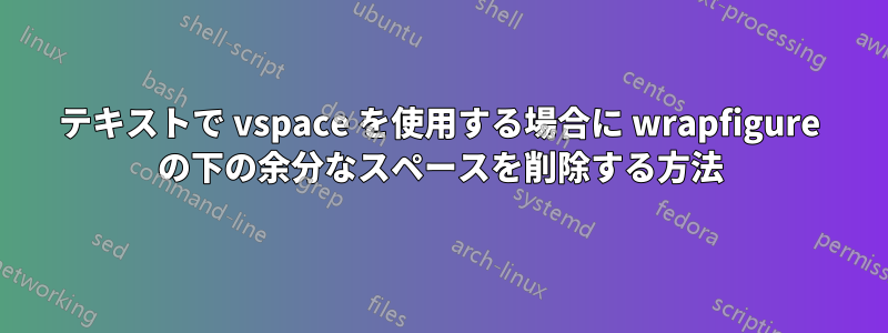 テキストで vspace を使用する場合に wrapfigure の下の余分なスペースを削除する方法