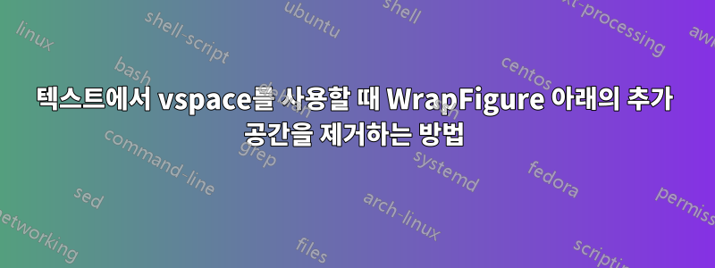 텍스트에서 vspace를 사용할 때 WrapFigure 아래의 추가 공간을 제거하는 방법