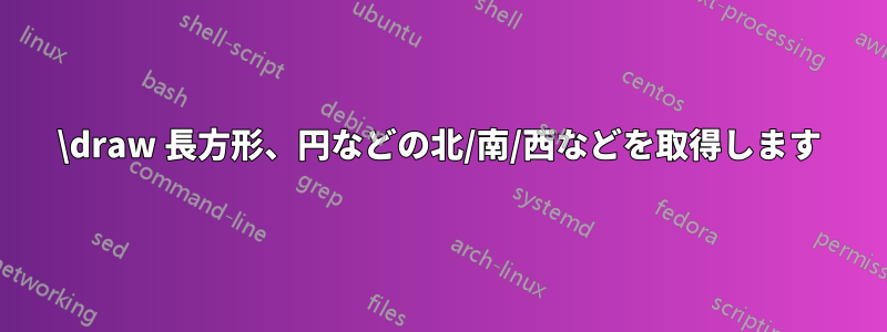 \draw 長方形、円などの北/南/西などを取得します